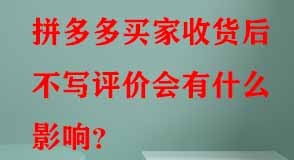 拼多多買(mǎi)家收貨后不寫(xiě)評(píng)價(jià)會(huì)有什么影響