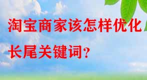 淘寶商家該怎樣優(yōu)化長尾關(guān)鍵詞